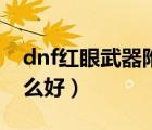 dnf紅眼武器附魔卡片（dnf紅眼武器附魔什么好）