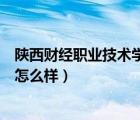 陜西財經(jīng)職業(yè)技術(shù)學(xué)院怎么樣知乎（陜西財經(jīng)職業(yè)技術(shù)學(xué)院怎么樣）