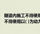 隧道內(nèi)施工不得使用以什么為動(dòng)力的機(jī)械設(shè)備（隧道內(nèi)施工不得使用以( )為動(dòng)力的機(jī)械設(shè)備）