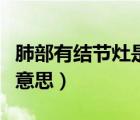 肺部有結(jié)節(jié)灶是什么意思（肺部有結(jié)節(jié)是什么意思）