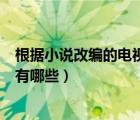 根據(jù)小說改編的電視劇有哪些都市（根據(jù)小說改編的電視劇有哪些）