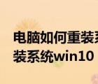 電腦如何重裝系統(tǒng)win10無u盤（電腦如何重裝系統(tǒng)win10）