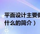 平面設(shè)計(jì)主要做什么（說(shuō)一說(shuō)平面設(shè)計(jì)主要做什么的簡(jiǎn)介）