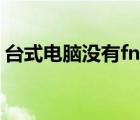 臺(tái)式電腦沒有fn鍵怎么辦（臺(tái)式電腦fn鍵在）