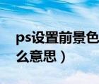 ps設(shè)置前景色快捷鍵（ps前景色和背景色什么意思）