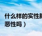 什么樣的實性肺結(jié)節(jié)是惡性的（實性肺結(jié)節(jié)是惡性嗎）