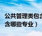 公共管理類包含的專業(yè)有哪些（公共管理類包含哪些專業(yè)）