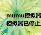 mumu模擬器已停止工作怎么回事（mumu模擬器已停止工作）