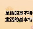 童話的基本特征是（童話的基本特征 什么是童話的基本特征）