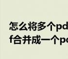 怎么將多個(gè)pdf合成一個(gè)pdf（怎么把多個(gè)pdf合并成一個(gè)pdf）