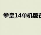 拳皇14單機(jī)版在哪里下載（拳皇14單機(jī)版）