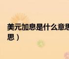 美元加息是什么意思人民幣為什么貶值（美元加息是什么意思）