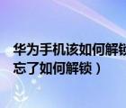 華為手機(jī)該如何解鎖忘了密碼該怎么辦（華為手機(jī)解鎖密碼忘了如何解鎖）