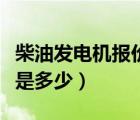 柴油發(fā)電機(jī)報(bào)價(jià)是多少千瓦（柴油發(fā)電機(jī)報(bào)價(jià)是多少）