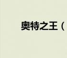 奧特之王（說(shuō)一說(shuō)奧特之王的簡(jiǎn)介）