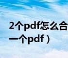 2個pdf怎么合并成一個pdf（pdf怎么合并成一個pdf）