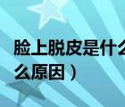 臉上脫皮是什么原因如何解決（臉上脫皮是什么原因）