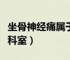 坐骨神經(jīng)痛屬于哪個科室（坐骨神經(jīng)痛看哪個科室）