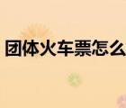 團(tuán)體火車票怎么預(yù)定（火車票團(tuán)體票怎么訂）