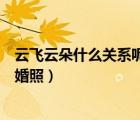 云飛云朵什么關(guān)系呢是情侶關(guān)系嗎還是不是呢（云朵云飛結(jié)婚照）