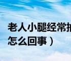 老人小腿經(jīng)常抽筋是怎么回事（腿經(jīng)常抽筋是怎么回事）