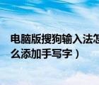 電腦版搜狗輸入法怎么手寫輸入（電腦版搜狗拼音輸入法怎么添加手寫字）