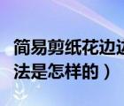 簡(jiǎn)易剪紙花邊邊框剪法（簡(jiǎn)易剪紙花邊邊框剪法是怎樣的）