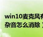 win10麥克風(fēng)有刺耳的聲音（win10麥克風(fēng)有雜音怎么消除）