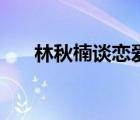 林秋楠談戀愛（林秋楠的女朋友接吻）