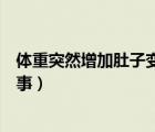 體重突然增加肚子變大浮腫（突然體重增加肚子變大怎么回事）