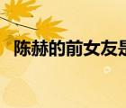 陳赫的前女友是誰（陳赫的前女友都有誰）