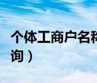 個(gè)體工商戶名稱查詢官網(wǎng)（個(gè)體工商戶名稱查詢）