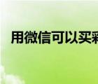 用微信可以買彩票嗎（微信可以買彩票嗎）