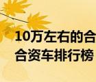 10萬(wàn)左右的合資車排行榜最新（10萬(wàn)左右的合資車排行榜）