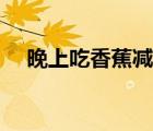 晚上吃香蕉減肥嗎（晚上吃香蕉會胖嗎）