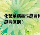 化驗單病毒性感冒和細(xì)菌性感冒區(qū)別（病毒性感冒和細(xì)菌性感冒區(qū)別）
