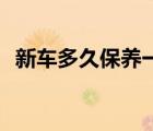 新車(chē)多久保養(yǎng)一次（新車(chē)保養(yǎng)必須去4s店）