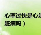 心率過快是心臟病嗎吃什么藥（心率過快是心臟病嗎）
