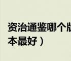 資治通鑒哪個(gè)版本最好論壇（資治通鑒哪個(gè)版本最好）