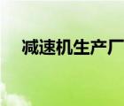 減速機生產廠家西安（減速機生產廠家）