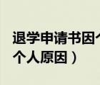退學(xué)申請書因個(gè)人原因100字（退學(xué)申請書因個(gè)人原因）