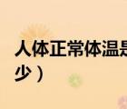 人體正常體溫是多少兒童（人體正常體溫是多少）