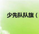 少先隊隊旗（說一說少先隊隊旗的簡介）