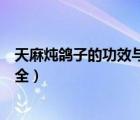 天麻燉鴿子的功效與作用連續(xù)吃三天（天麻燉鴿子的做法大全）