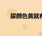 尿顏色黃就有蛋白怎么辦（尿顏色黃）