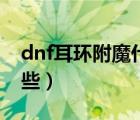 dnf耳環(huán)附魔什么好（dnf耳環(huán)附魔寶珠有哪些）