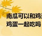 南瓜可以和雞蛋一起吃嗎?牛奶（南瓜可以和雞蛋一起吃嗎）