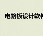 電路板設(shè)計(jì)軟件手機(jī)版（電路板設(shè)計(jì)軟件）