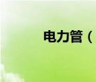 電力管（說一說電力管的簡介）