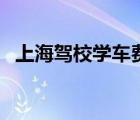 上海駕校學(xué)車費(fèi)用（上海駕校學(xué)費(fèi)新規(guī)定）